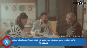 هاتف مهم.. نديم يكتشف سر خطير في غرفة ميرنا بمسلسل سلمى الحلقة 11